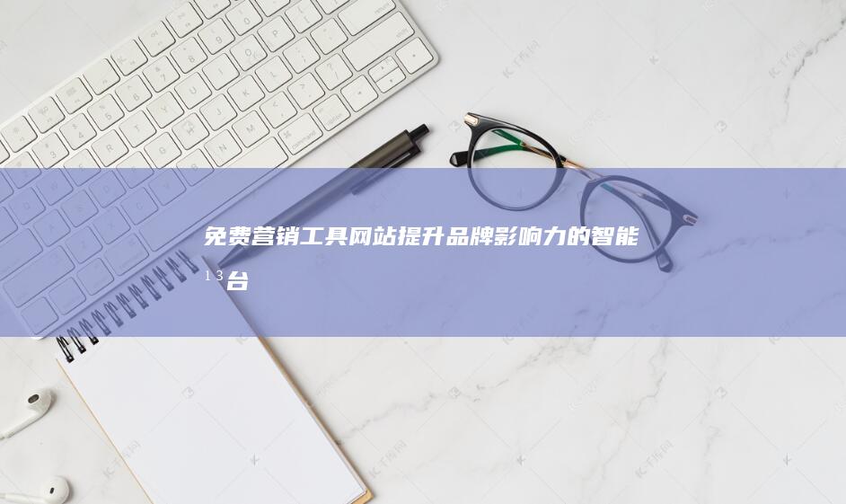 免费营销工具网站：提升品牌影响力的智能平台